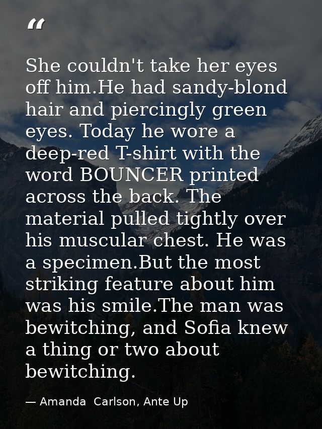 She couldn't take her eyes off him.He had sandy-blond hair and piercingly green eyes. Today he wore a deep-red T-shirt w — Amanda  Carlson, Ante Up
