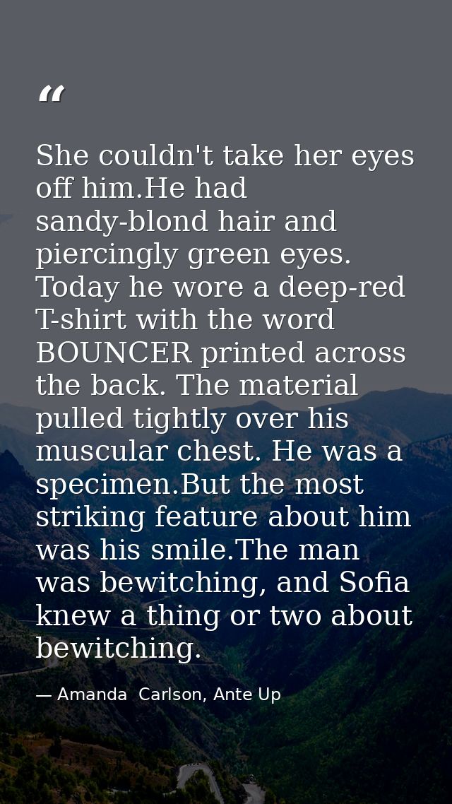 She couldn't take her eyes off him.He had sandy-blond hair and piercingly green eyes. Today he wore a deep-red T-shirt w — Amanda  Carlson, Ante Up