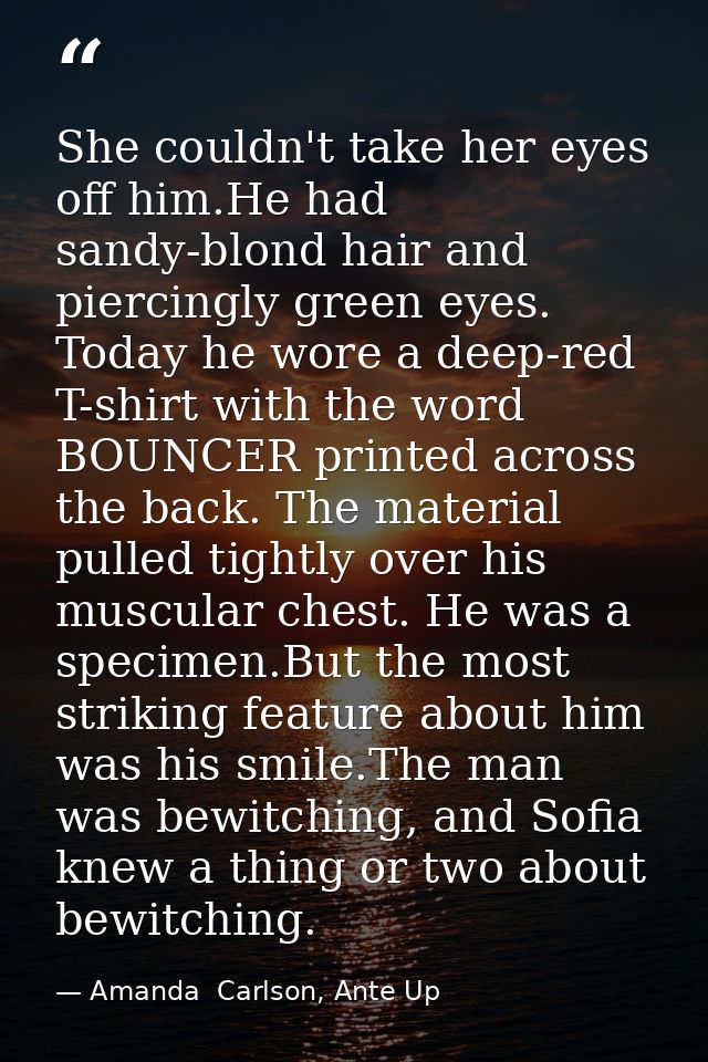 She couldn't take her eyes off him.He had sandy-blond hair and piercingly green eyes. Today he wore a deep-red T-shirt w — Amanda  Carlson, Ante Up