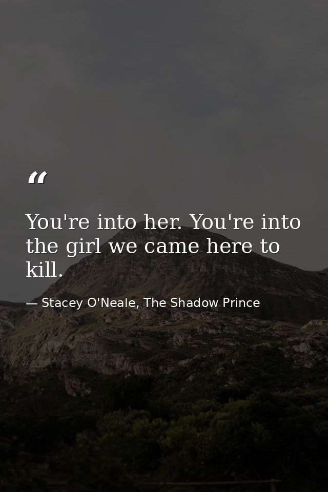 You're into her. You're into the girl we came here to kill. — Stacey O'Neale, The Shadow Prince