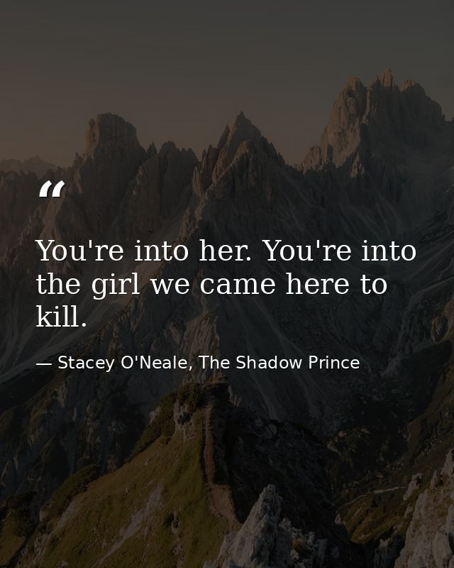 You're into her. You're into the girl we came here to kill. — Stacey O'Neale, The Shadow Prince
