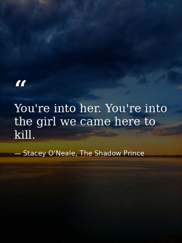 You're into her. You're into the girl we came here to kill. — Stacey O'Neale, The Shadow Prince
