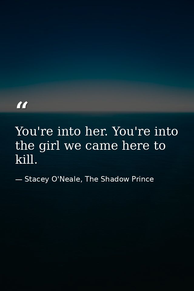 You're into her. You're into the girl we came here to kill. — Stacey O'Neale, The Shadow Prince