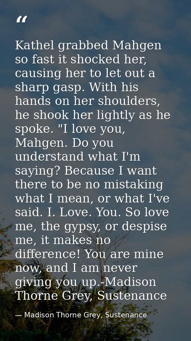 Kathel grabbed Mahgen so fast it shocked her, causing her to let out a sharp gasp. With his hands on her shoulders, he s — Madison Thorne Grey, Sustenance