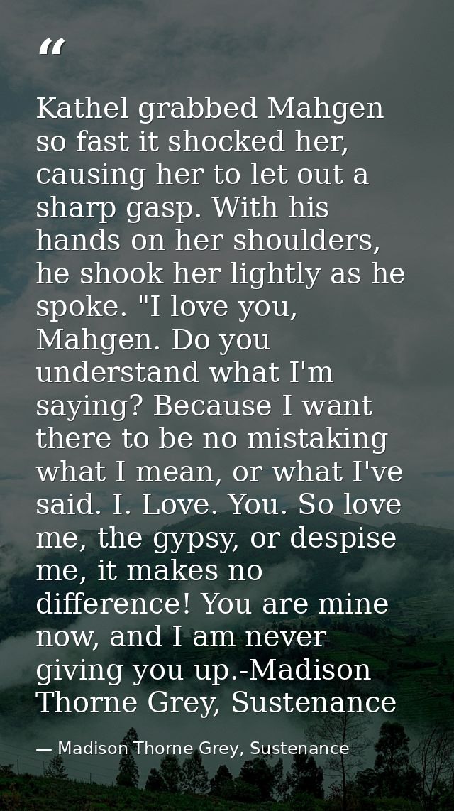 Kathel grabbed Mahgen so fast it shocked her, causing her to let out a sharp gasp. With his hands on her shoulders, he s — Madison Thorne Grey, Sustenance