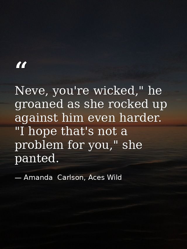 Neve, you're wicked," he groaned as she rocked up against him even harder. "I hope that's not a problem for you," she pa — Amanda  Carlson, Aces Wild