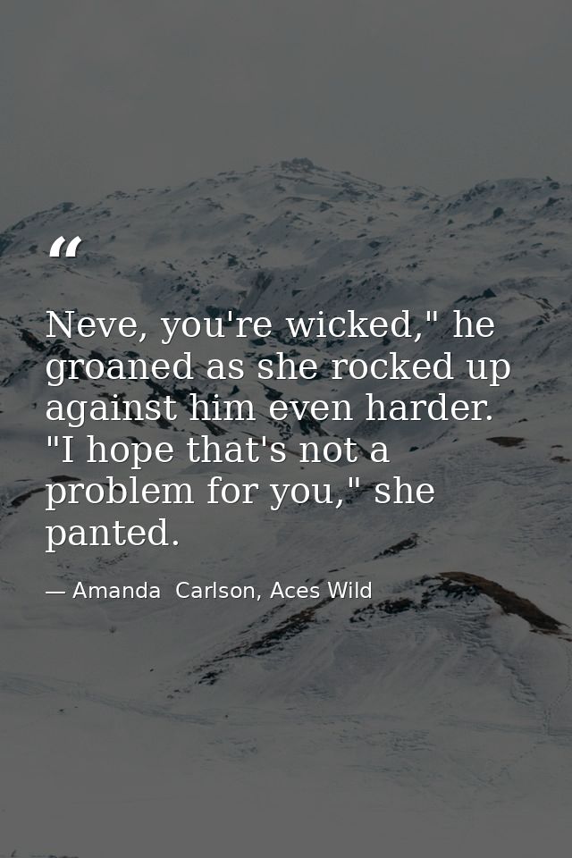 Neve, you're wicked," he groaned as she rocked up against him even harder. "I hope that's not a problem for you," she pa — Amanda  Carlson, Aces Wild