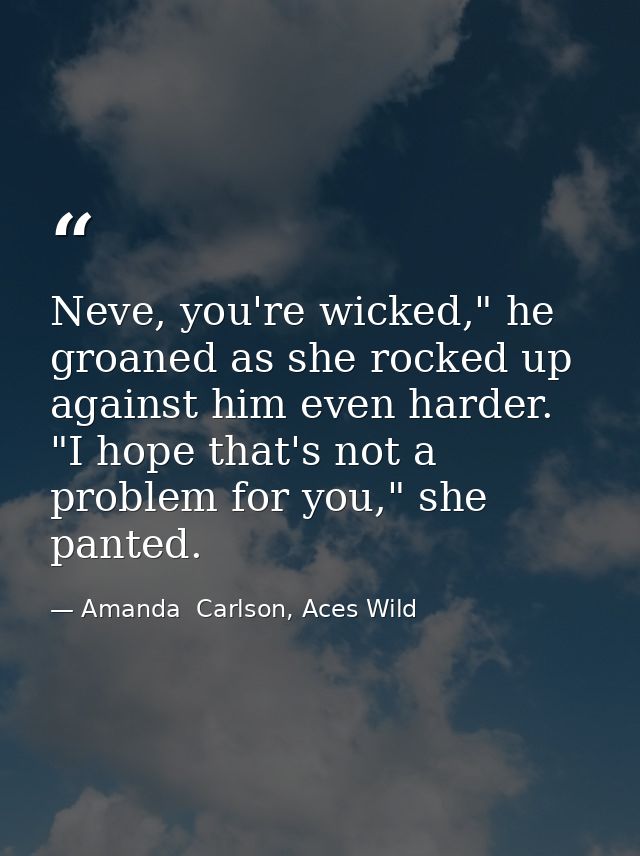 Neve, you're wicked," he groaned as she rocked up against him even harder. "I hope that's not a problem for you," she pa — Amanda  Carlson, Aces Wild