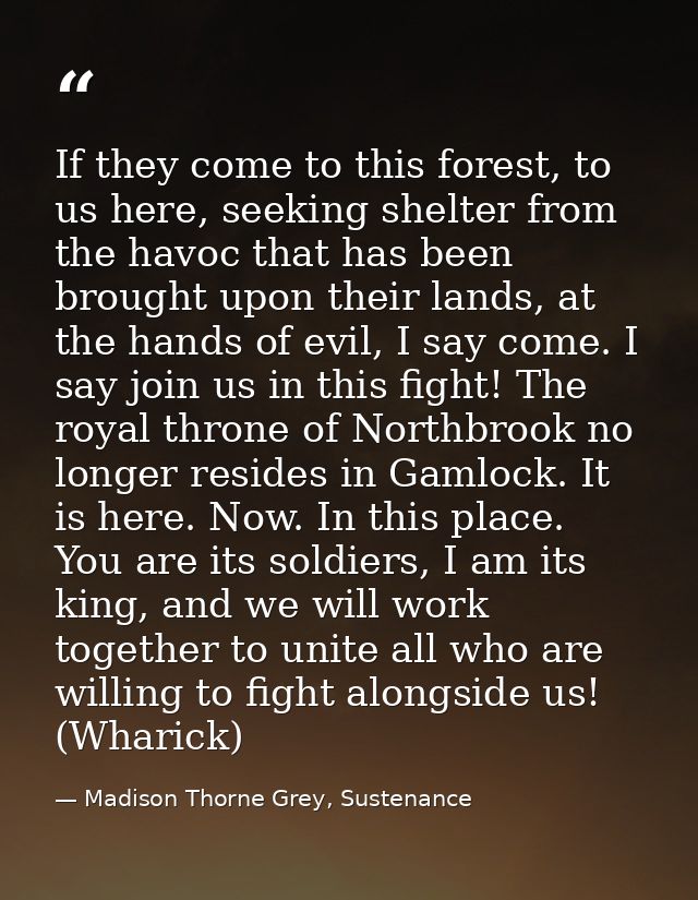 If they come to this forest, to us here, seeking shelter from the havoc that has been brought upon their lands, at the h — Madison Thorne Grey, Sustenance