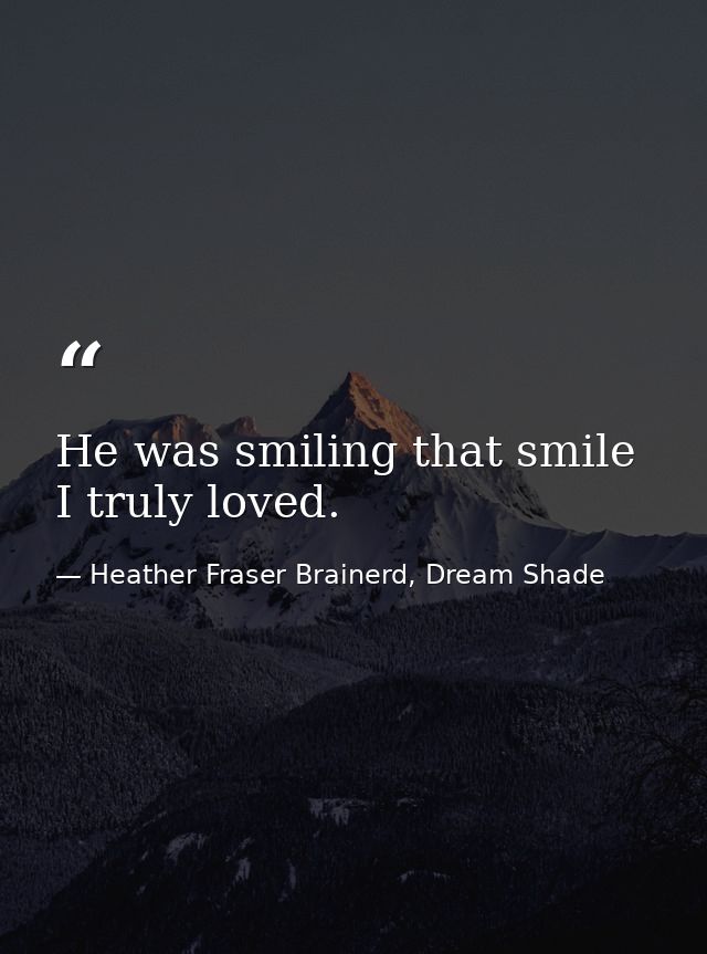 He was smiling that smile I truly loved. — Heather Fraser Brainerd, Dream Shade