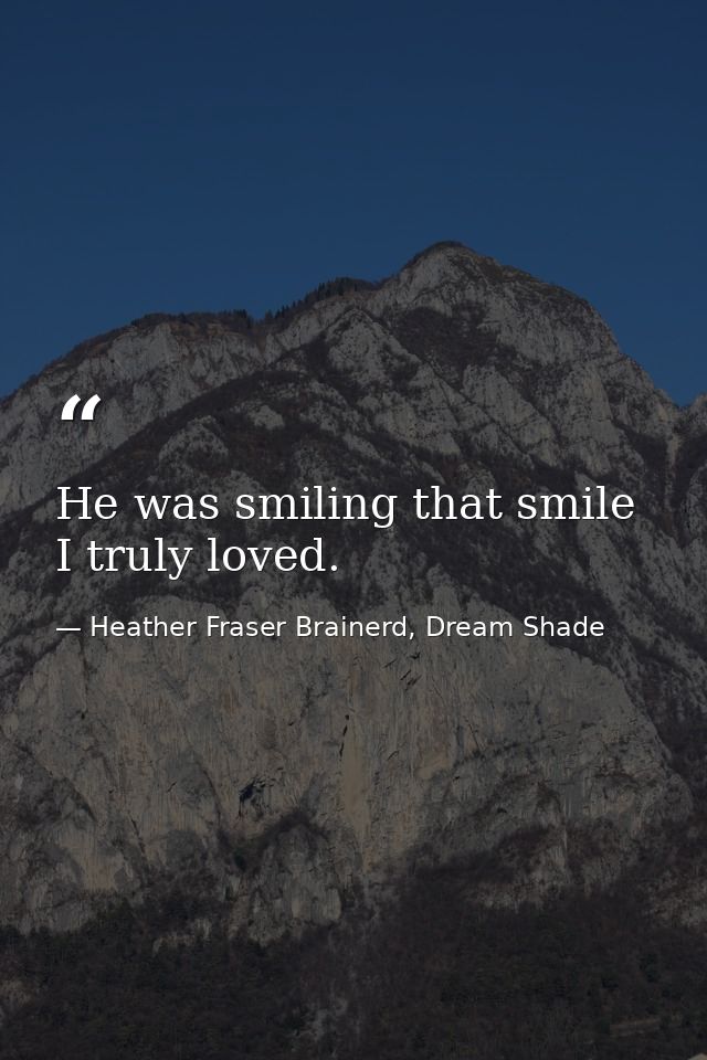 He was smiling that smile I truly loved. — Heather Fraser Brainerd, Dream Shade