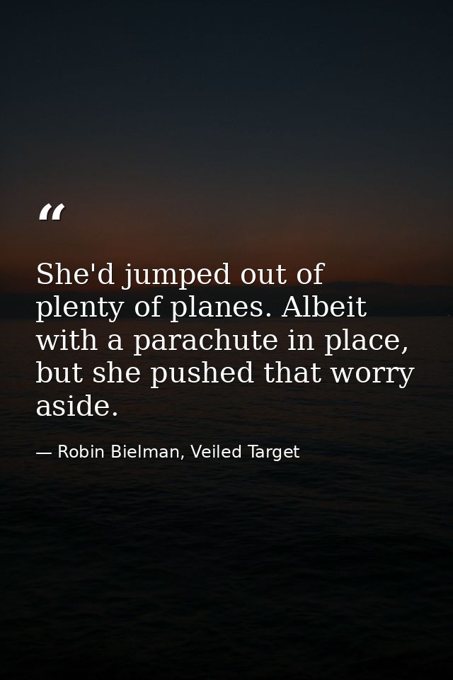 She'd jumped out of plenty of planes. Albeit with a parachute in place, but she pushed that worry aside. — Robin Bielman, Veiled Target