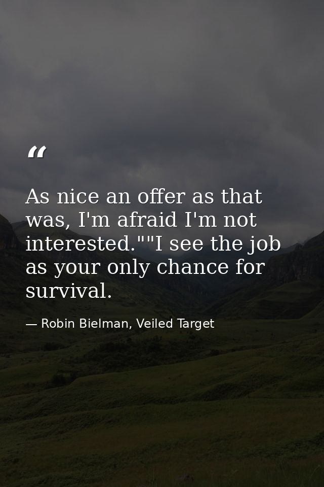 As nice an offer as that was, I'm afraid I'm not interested.""I see the job as your only chance for survival. — Robin Bielman, Veiled Target