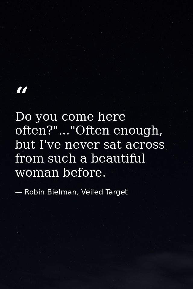 Do you come here often?"..."Often enough, but I've never sat across from such a beautiful woman before. — Robin Bielman, Veiled Target