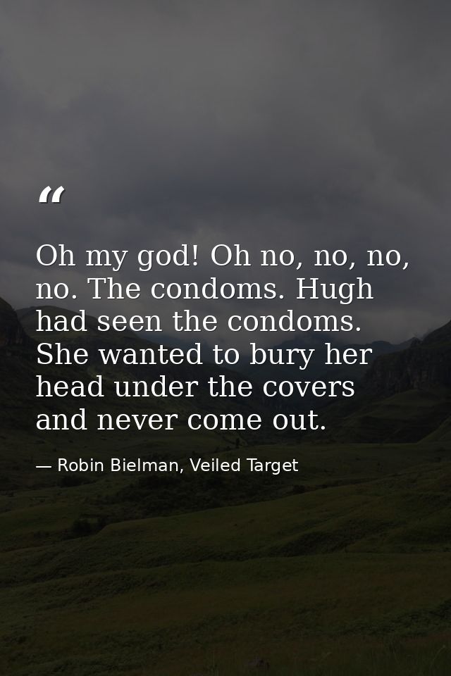 Oh my god! Oh no, no, no, no. The condoms. Hugh had seen the condoms. She wanted to bury her head under the covers and n — Robin Bielman, Veiled Target