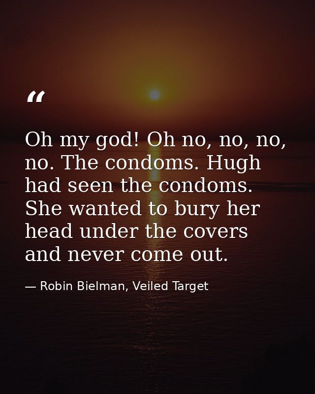 Oh my god! Oh no, no, no, no. The condoms. Hugh had seen the condoms. She wanted to bury her head under the covers and n — Robin Bielman, Veiled Target