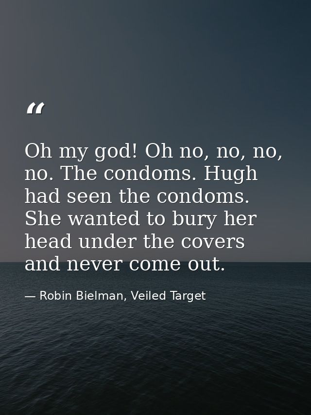 Oh my god! Oh no, no, no, no. The condoms. Hugh had seen the condoms. She wanted to bury her head under the covers and n — Robin Bielman, Veiled Target