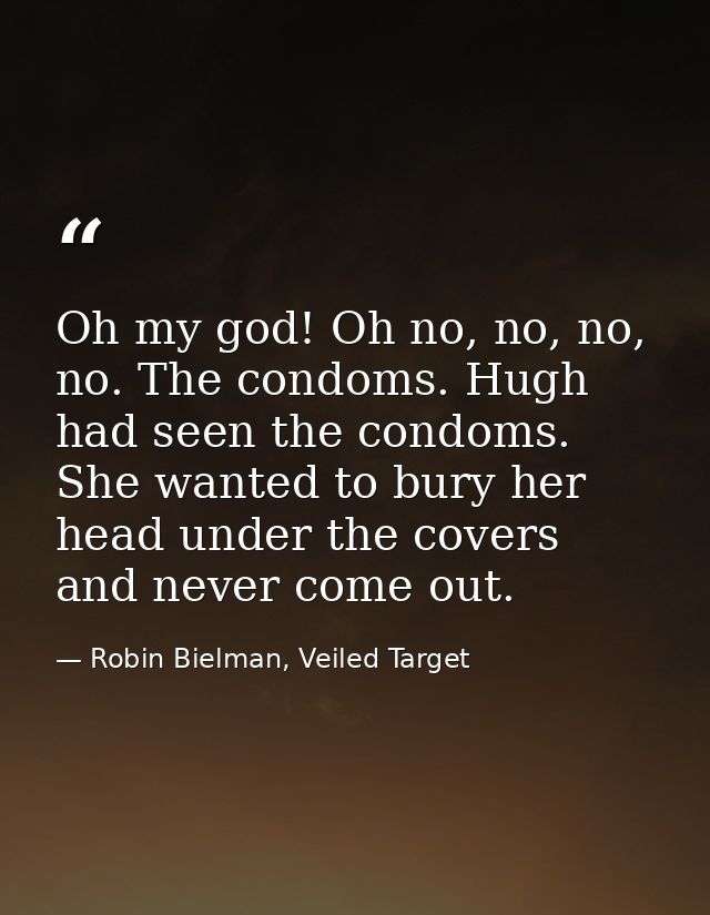 Oh my god! Oh no, no, no, no. The condoms. Hugh had seen the condoms. She wanted to bury her head under the covers and n — Robin Bielman, Veiled Target