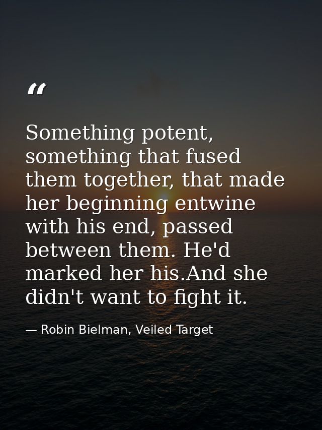 Something potent, something that fused them together, that made her beginning entwine with his end, passed between them. — Robin Bielman, Veiled Target