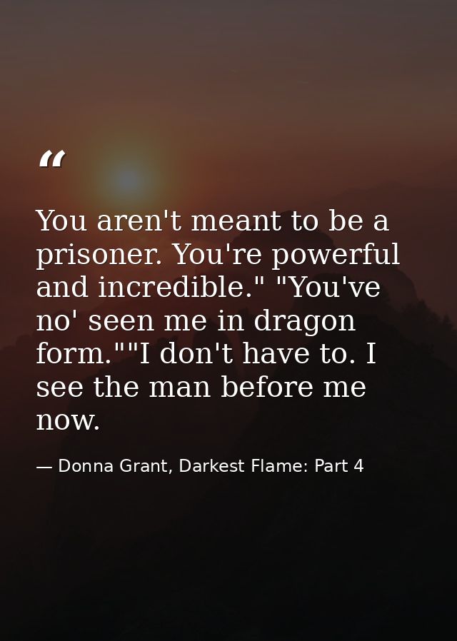 You aren't meant to be a prisoner. You're powerful and incredible." "You've no' seen me in dragon form.""I don't have to — Donna Grant, Darkest Flame: Part 4