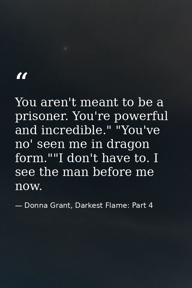 You aren't meant to be a prisoner. You're powerful and incredible." "You've no' seen me in dragon form.""I don't have to — Donna Grant, Darkest Flame: Part 4