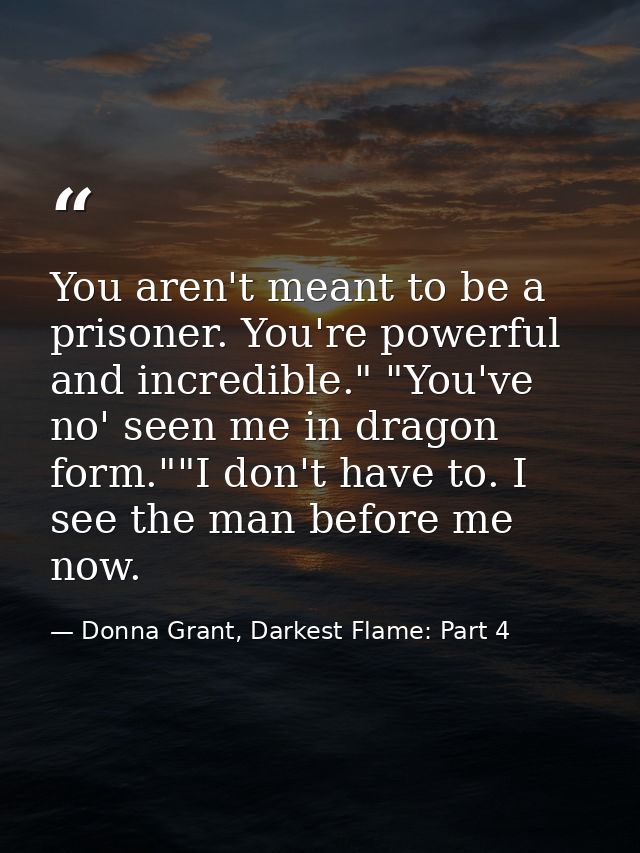 You aren't meant to be a prisoner. You're powerful and incredible." "You've no' seen me in dragon form.""I don't have to — Donna Grant, Darkest Flame: Part 4