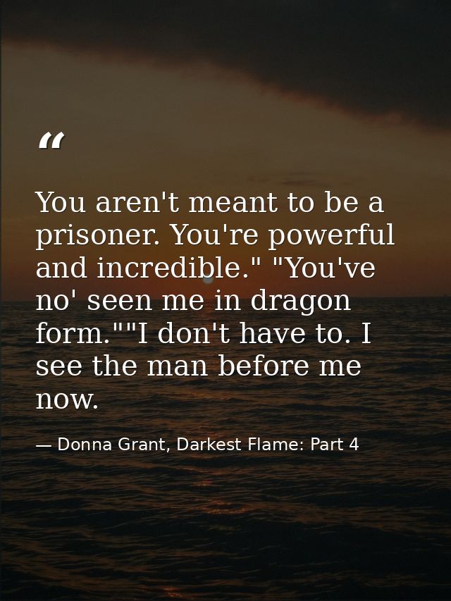 You aren't meant to be a prisoner. You're powerful and incredible." "You've no' seen me in dragon form.""I don't have to — Donna Grant, Darkest Flame: Part 4