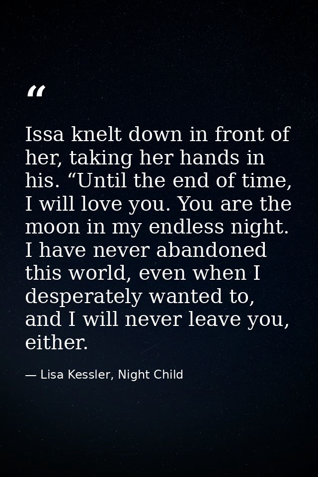 Issa knelt down in front of her, taking her hands in his. “Until the end of time, I will love you. You are the moon in m — Lisa Kessler, Night Child