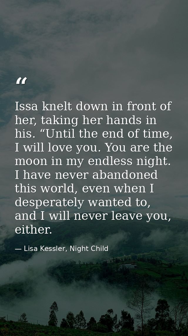 Issa knelt down in front of her, taking her hands in his. “Until the end of time, I will love you. You are the moon in m — Lisa Kessler, Night Child