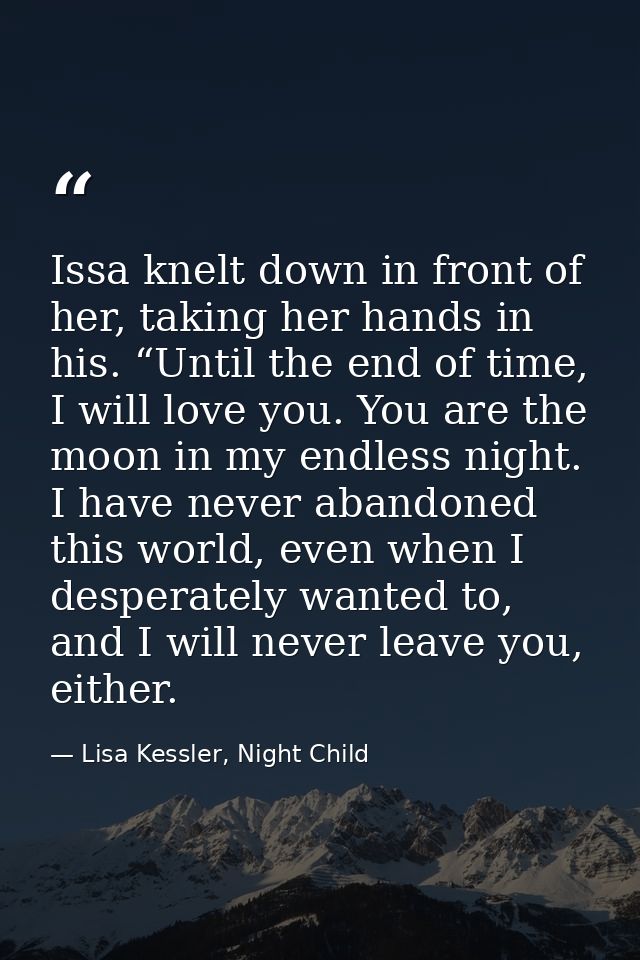Issa knelt down in front of her, taking her hands in his. “Until the end of time, I will love you. You are the moon in m — Lisa Kessler, Night Child