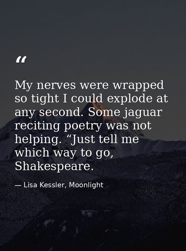 My nerves were wrapped so tight I could explode at any second. Some jaguar reciting poetry was not helping. “Just tell m — Lisa Kessler, Moonlight