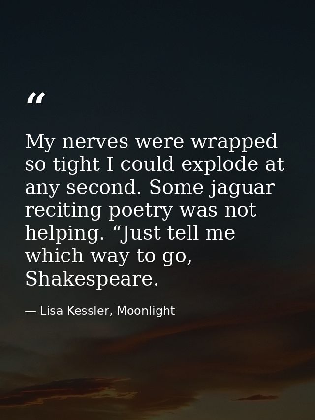 My nerves were wrapped so tight I could explode at any second. Some jaguar reciting poetry was not helping. “Just tell m — Lisa Kessler, Moonlight