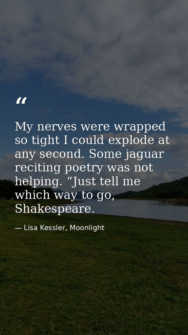 My nerves were wrapped so tight I could explode at any second. Some jaguar reciting poetry was not helping. “Just tell m — Lisa Kessler, Moonlight