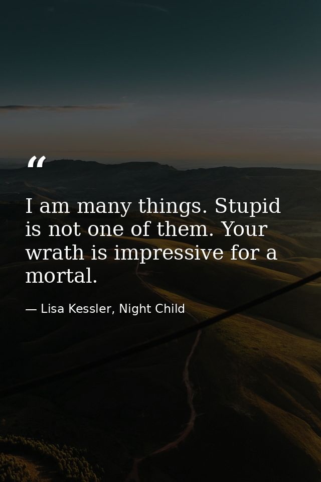 I am many things. Stupid is not one of them. Your wrath is impressive for a mortal. — Lisa Kessler, Night Child