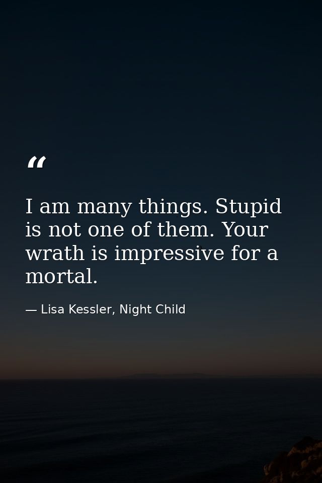 I am many things. Stupid is not one of them. Your wrath is impressive for a mortal. — Lisa Kessler, Night Child