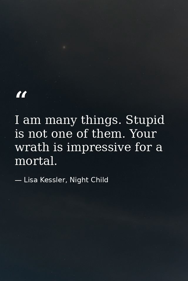 I am many things. Stupid is not one of them. Your wrath is impressive for a mortal. — Lisa Kessler, Night Child