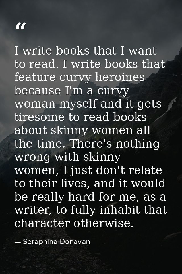 I write books that I want to read. I write books that feature curvy heroines because I'm a curvy woman myself and it get — Seraphina Donavan