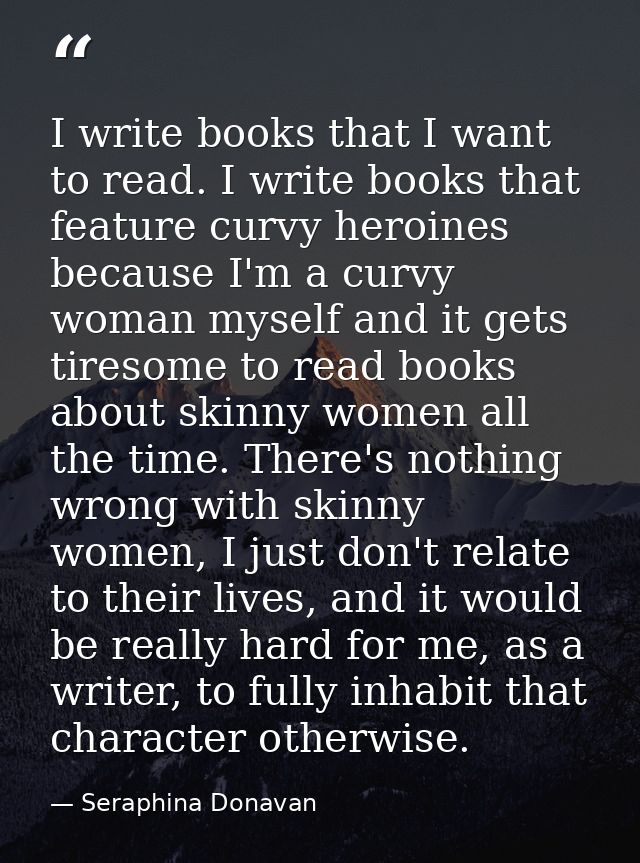 I write books that I want to read. I write books that feature curvy heroines because I'm a curvy woman myself and it get — Seraphina Donavan