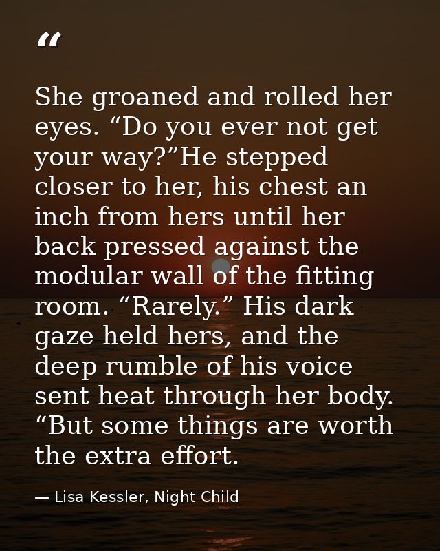 She groaned and rolled her eyes. “Do you ever not get your way?”He stepped closer to her, his chest an inch from hers un — Lisa Kessler, Night Child