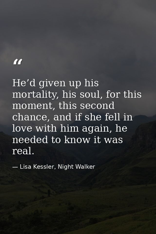 He’d given up his mortality, his soul, for this moment, this second chance, and if she fell in love with him again, he n — Lisa Kessler, Night Walker