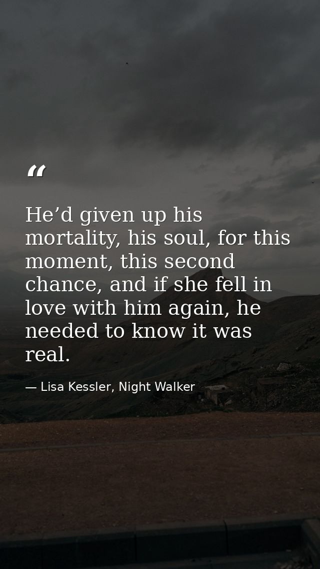 He’d given up his mortality, his soul, for this moment, this second chance, and if she fell in love with him again, he n — Lisa Kessler, Night Walker