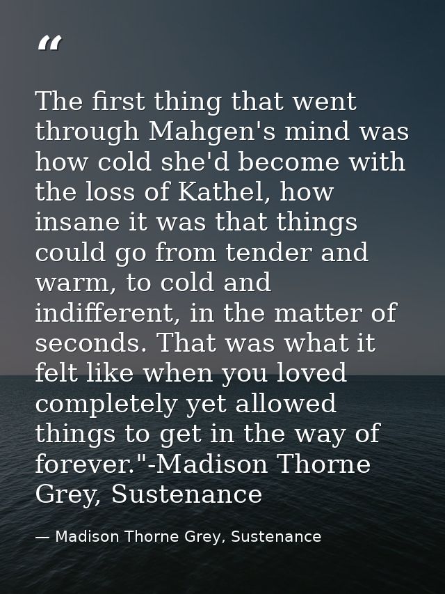 The first thing that went through Mahgen's mind was how cold she'd become with the loss of Kathel, how insane it was tha — Madison Thorne Grey, Sustenance