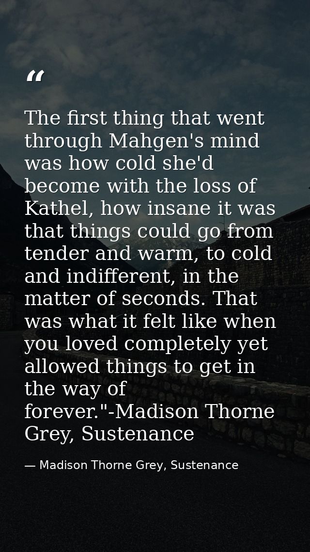 The first thing that went through Mahgen's mind was how cold she'd become with the loss of Kathel, how insane it was tha — Madison Thorne Grey, Sustenance