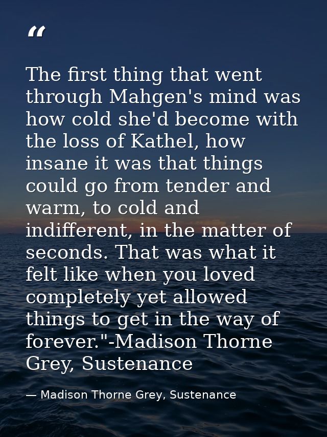 The first thing that went through Mahgen's mind was how cold she'd become with the loss of Kathel, how insane it was tha — Madison Thorne Grey, Sustenance
