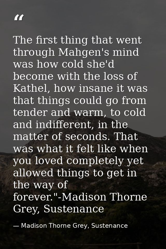 The first thing that went through Mahgen's mind was how cold she'd become with the loss of Kathel, how insane it was tha — Madison Thorne Grey, Sustenance