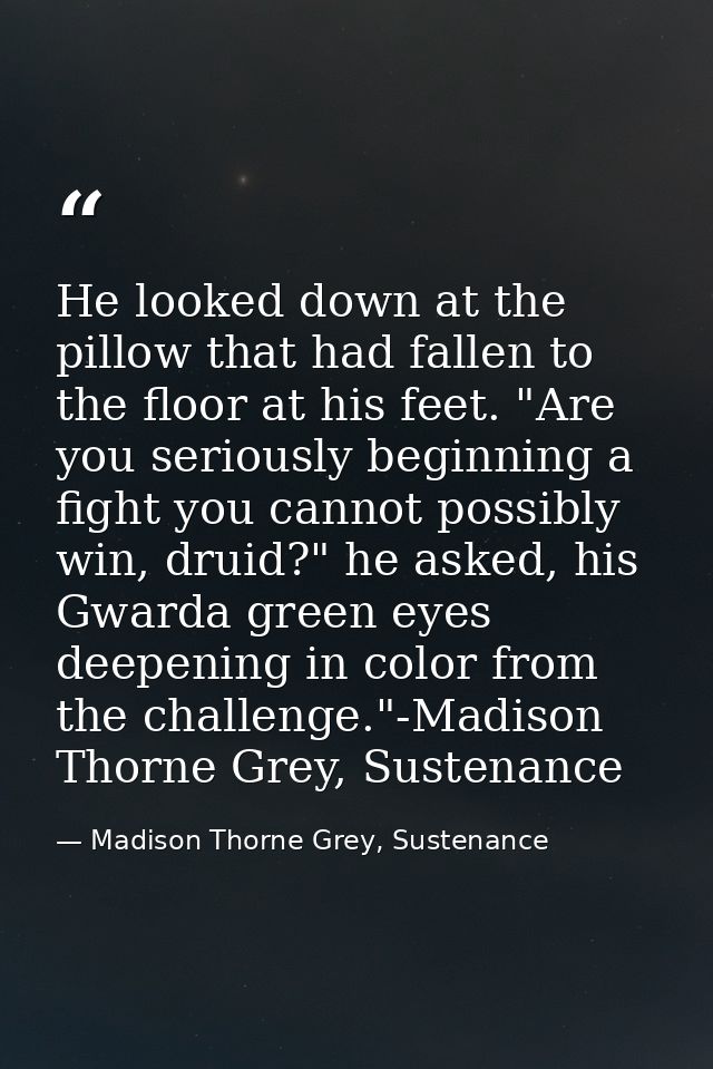 He looked down at the pillow that had fallen to the floor at his feet. "Are you seriously beginning a fight you cannot p — Madison Thorne Grey, Sustenance