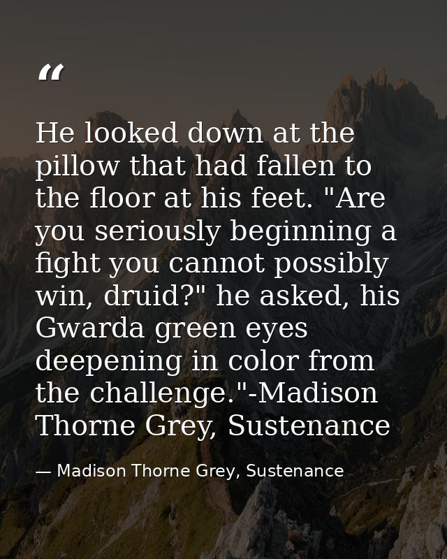 He looked down at the pillow that had fallen to the floor at his feet. "Are you seriously beginning a fight you cannot p — Madison Thorne Grey, Sustenance