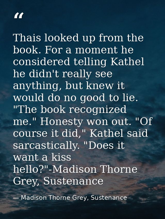 Thais looked up from the book. For a moment he considered telling Kathel he didn't really see anything, but knew it woul — Madison Thorne Grey, Sustenance
