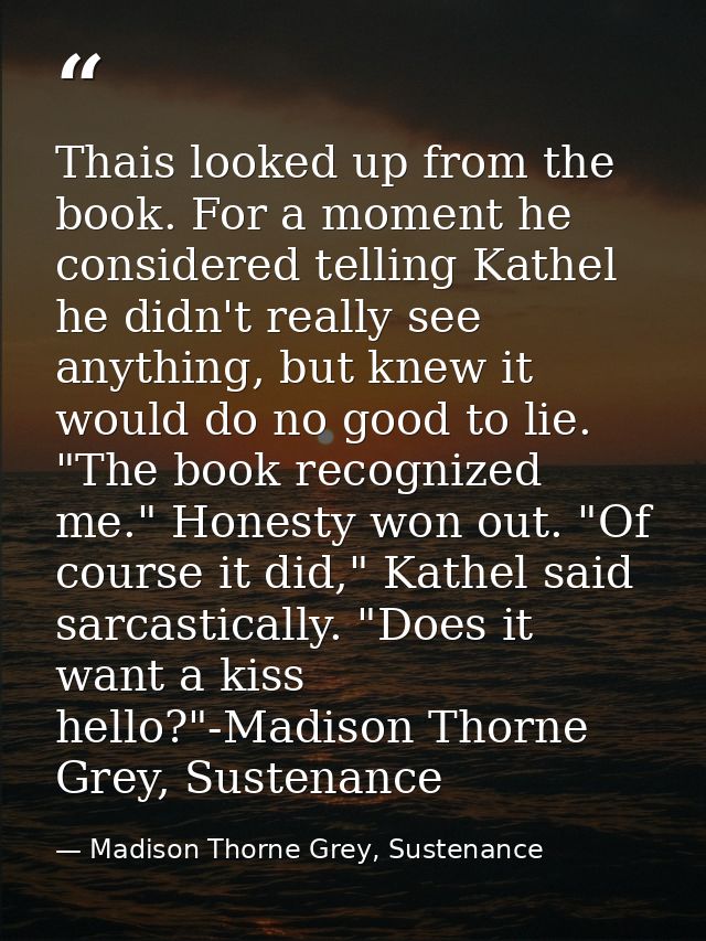 Thais looked up from the book. For a moment he considered telling Kathel he didn't really see anything, but knew it woul — Madison Thorne Grey, Sustenance