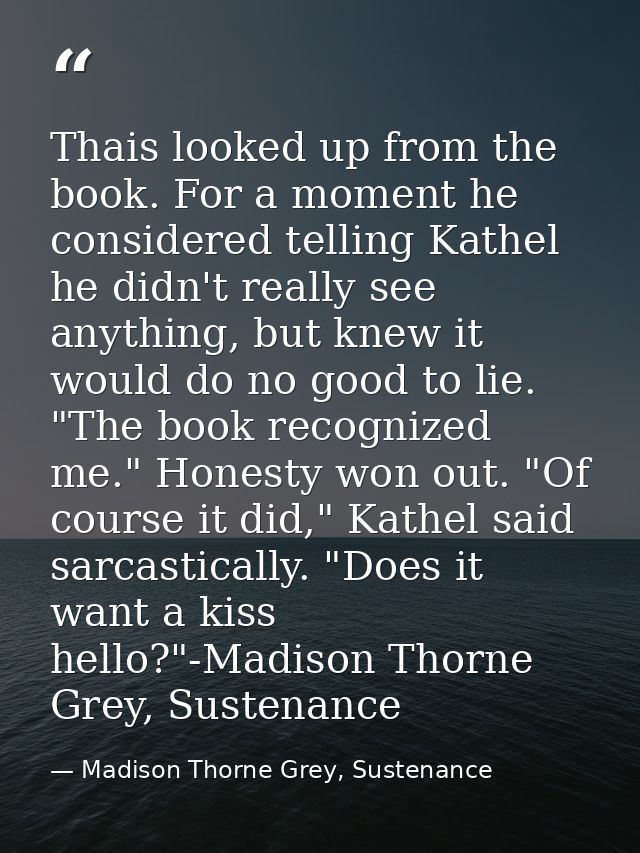 Thais looked up from the book. For a moment he considered telling Kathel he didn't really see anything, but knew it woul — Madison Thorne Grey, Sustenance